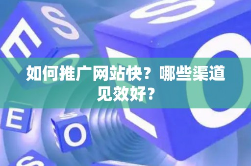 如何推广网站快？哪些渠道见效好？