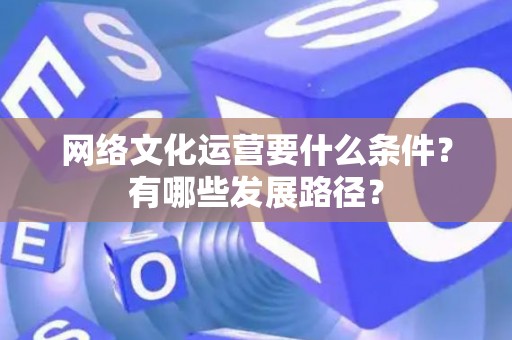 网络文化运营要什么条件？有哪些发展路径？