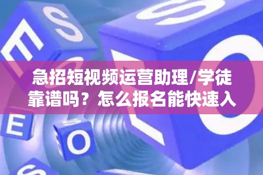 急招短视频运营助理/学徒靠谱吗？怎么报名能快速入职？